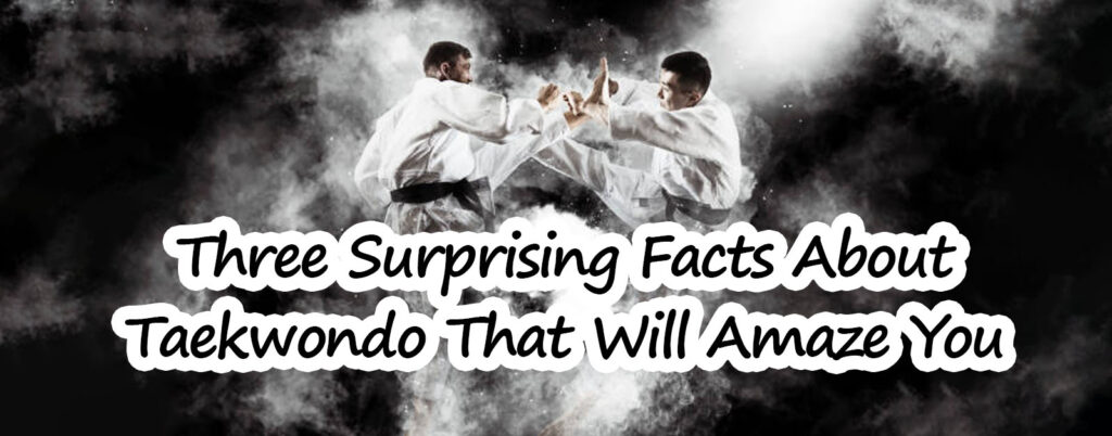 Three Surprising Facts About Taekwondo That Will Amaze You